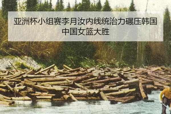 亚洲杯小组赛李月汝内线统治力碾压韩国 中国女篮大胜
