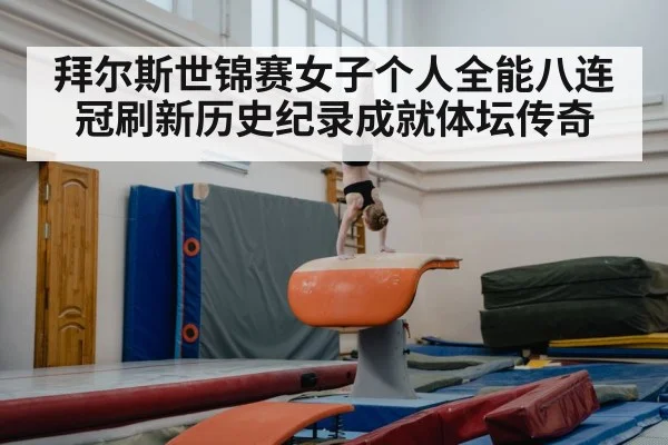拜尔斯世锦赛女子个人全能八连冠刷新历史纪录成就体坛传奇