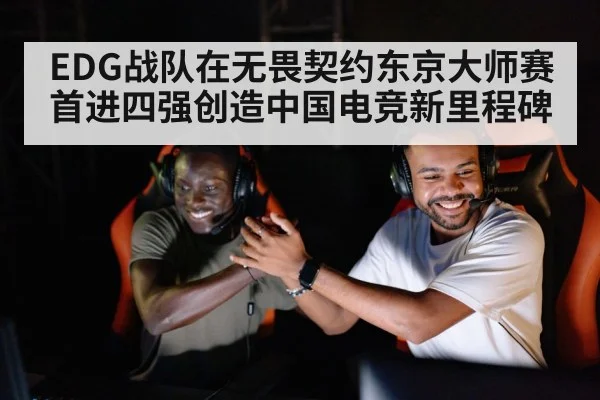 EDG战队在无畏契约东京大师赛首进四强创造中国电竞新里程碑