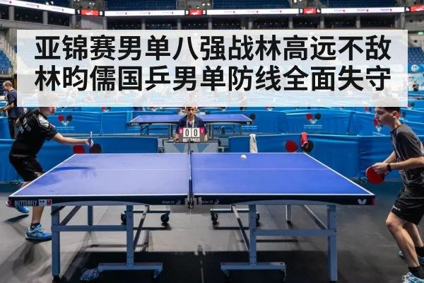 亚锦赛男单八强战林高远不敌林昀儒国乒男单防线全面失守