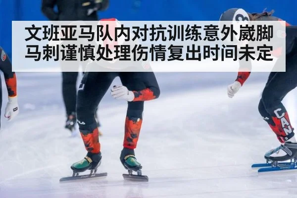 文班亚马队内对抗训练意外崴脚马刺谨慎处理伤情复出时间未定