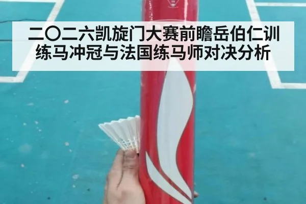 二〇二六凯旋门大赛前瞻岳伯仁训练马冲冠与法国练马师对决分析